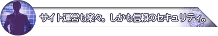 サイト運営も楽々。しかも信頼のセキュリティ。